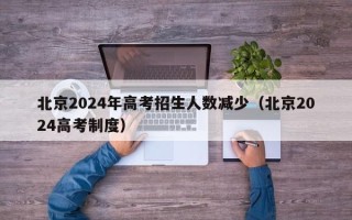 北京2024年高考招生人数减少（北京2024高考制度）