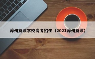漳州复读学校高考招生（2021漳州复读）