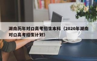 湖南历年对口高考招生本科（2020年湖南对口高考招生计划）