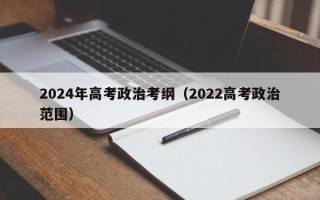 2024年高考政治考纲（2022高考政治范围）