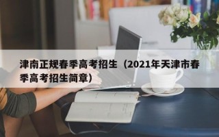 津南正规春季高考招生（2021年天津市春季高考招生简章）