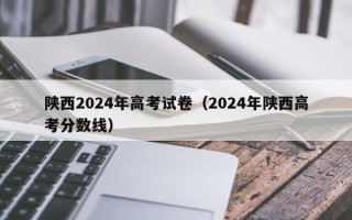陕西2024年高考试卷（2024年陕西高考分数线）