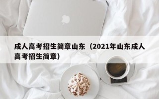成人高考招生简章山东（2021年山东成人高考招生简章）