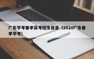 广东学考春季高考招生目录（2020广东春季学考）