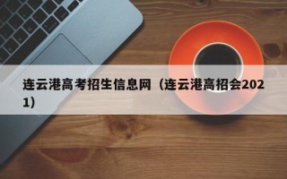 连云港高考招生信息网（连云港高招会2021）