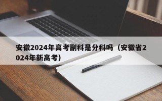 安徽2024年高考副科是分科吗（安徽省2024年新高考）