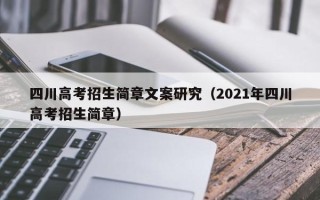 四川高考招生简章文案研究（2021年四川高考招生简章）