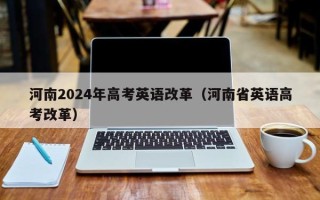 河南2024年高考英语改革（河南省英语高考改革）
