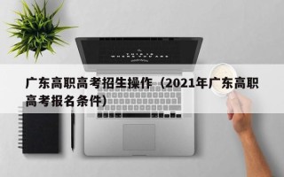广东高职高考招生操作（2021年广东高职高考报名条件）