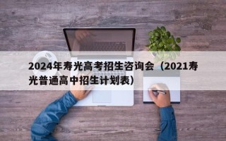 2024年寿光高考招生咨询会（2021寿光普通高中招生计划表）