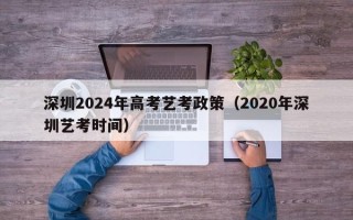 深圳2024年高考艺考政策（2020年深圳艺考时间）