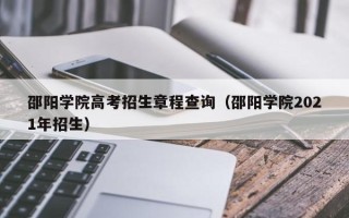 邵阳学院高考招生章程查询（邵阳学院2021年招生）