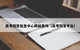 高考招生信息中心网站查询（高考招生平台）