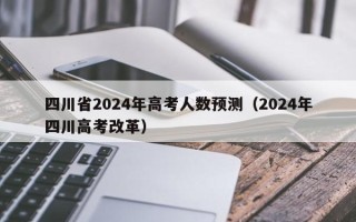 四川省2024年高考人数预测（2024年四川高考改革）