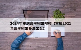 2024年重庆高考招生院校（重庆2021年高考招生办法出台）