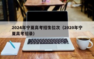 2024年宁夏高考招生位次（2020年宁夏高考招录）