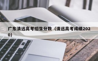 广东清远高考招生分数（清远高考成绩2020）