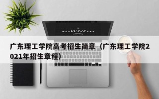 广东理工学院高考招生简章（广东理工学院2021年招生章程）