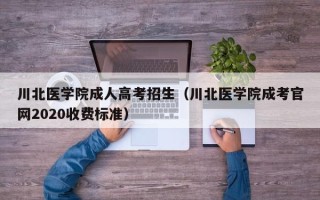 川北医学院成人高考招生（川北医学院成考官网2020收费标准）