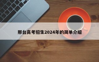 邢台高考招生2024年的简单介绍