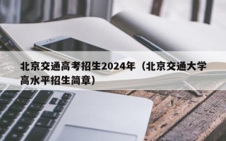 北京交通高考招生2024年（北京交通大学高水平招生简章）