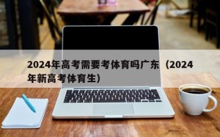 2024年高考需要考体育吗广东（2024年新高考体育生）