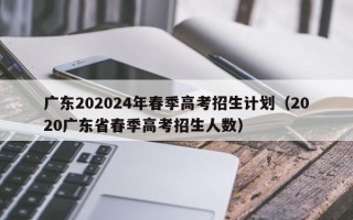 广东202024年春季高考招生计划（2020广东省春季高考招生人数）