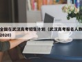 全国在武汉高考招生计划（武汉高考报名人数2020）