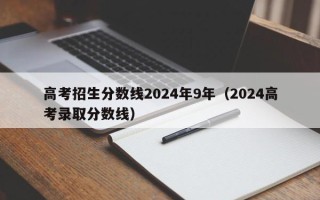 高考招生分数线2024年9年（2024高考录取分数线）