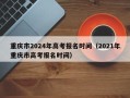 重庆市2024年高考报名时间（2021年重庆市高考报名时间）