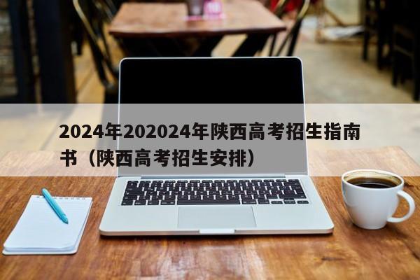 2024年202024年陕西高考招生指南书（陕西高考招生安排）-第1张图片-新高考