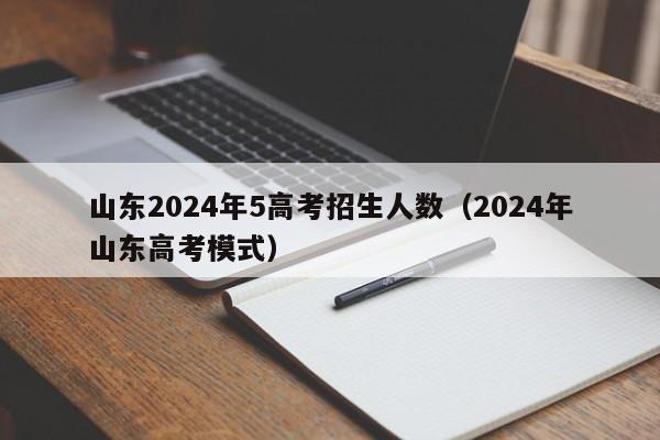 山东2024年5高考招生人数（2024年山东高考模式）-第1张图片-新高考