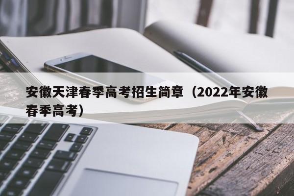 安徽天津春季高考招生简章（2022年安徽春季高考）-第1张图片-新高考