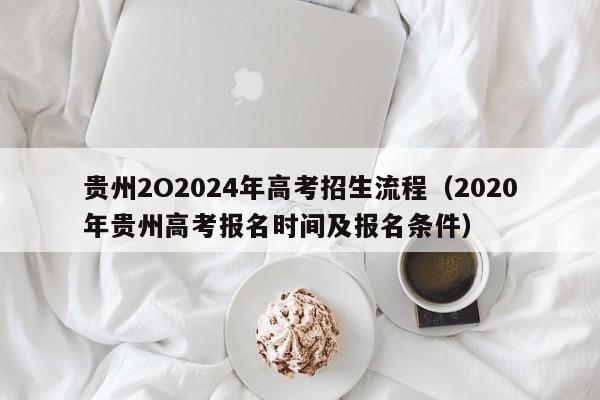 贵州2O2024年高考招生流程（2020年贵州高考报名时间及报名条件）-第1张图片-新高考