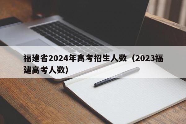福建省2024年高考招生人数（2023福建高考人数）-第1张图片-新高考