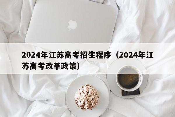2024年江苏高考招生程序（2024年江苏高考改革政策）-第1张图片-新高考