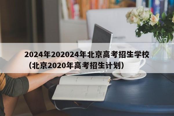2024年202024年北京高考招生学校（北京2020年高考招生计划）-第1张图片-新高考