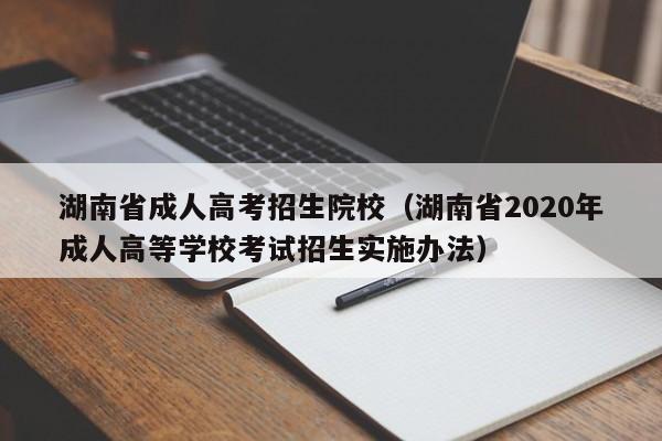 湖南省成人高考招生院校（湖南省2020年成人高等学校考试招生实施办法）-第1张图片-新高考